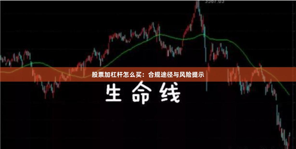 股票加杠杆怎么买：合规途径与风险提示