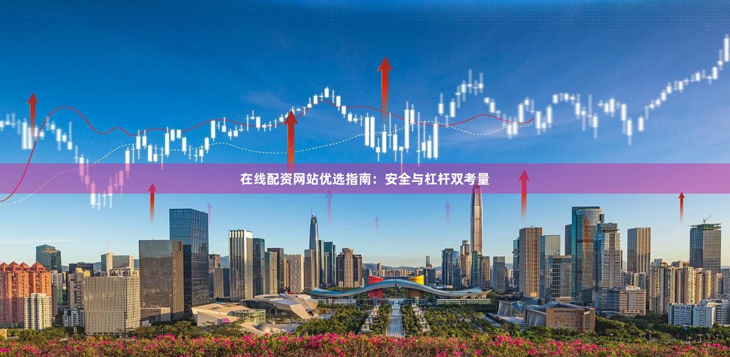 在线配资网站优选指南：安全与杠杆双考量