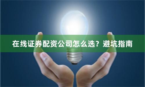 在线证券配资公司怎么选？避坑指南