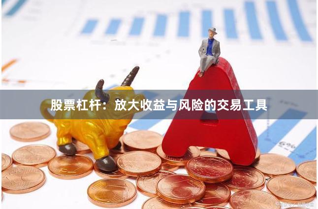 股票杠杆：放大收益与风险的交易工具
