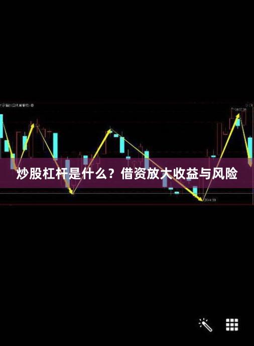 炒股杠杆是什么？借资放大收益与风险