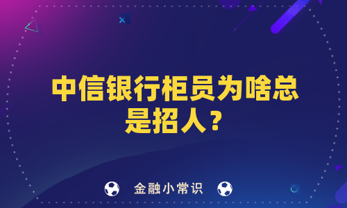 中信银行柜员为啥总是招人？