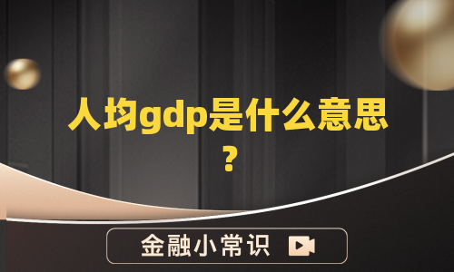 人均gdp是什么意思？