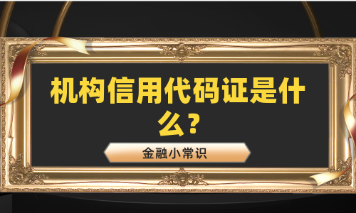 机构信用代码证是什么？