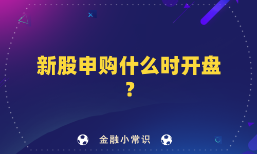 新股申购什么时开盘？