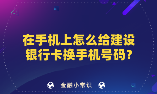 在手机上怎么给建设银行卡换手机号码？