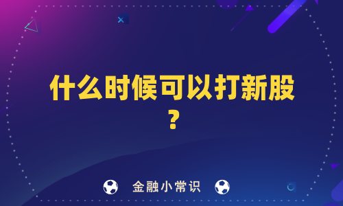 什么时候可以打新股？