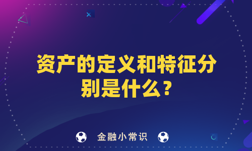 资产的定义和特征分别是什么？