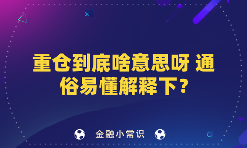 重仓到底啥意思呀 通俗易懂解释下？