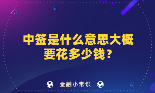 中签是什么意思大概要花多少钱？