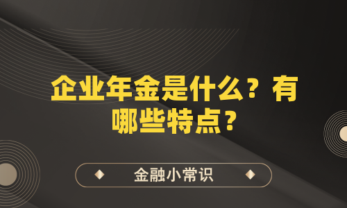 企业年金是什么？有哪些特点？